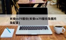 长安cs75报价(长安cs75报价及图片及配置)