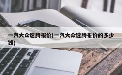 一汽大众速腾报价(一汽大众速腾报价的多少钱)