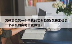 怎样定位另一个手机的实时位置(怎样定位另一个手机的实时位置微信)