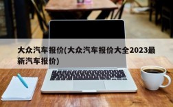 大众汽车报价(大众汽车报价大全2023最新汽车报价)