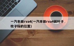 一汽丰田rva4(一汽丰田rva4前叶子枚子标的位置)