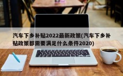 汽车下乡补贴2022最新政策(汽车下乡补贴政策都需要满足什么条件2020)