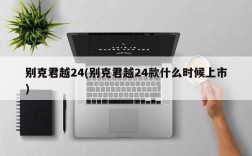 别克君越24(别克君越24款什么时候上市)