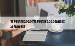 吉利星瑞2020(吉利星瑞2020是前驱还是后驱)