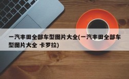 一汽丰田全部车型图片大全(一汽丰田全部车型图片大全 卡罗拉)