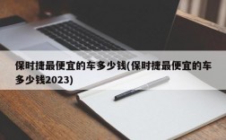 保时捷最便宜的车多少钱(保时捷最便宜的车多少钱2023)