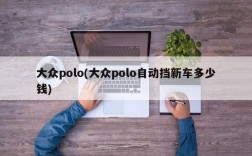 大众polo(大众polo自动挡新车多少钱)