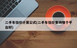 二手车估价计算公式(二手车估价查询哪个平台好)