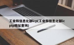 工业和信息化部icp(工业和信息化部icpip地址查询)