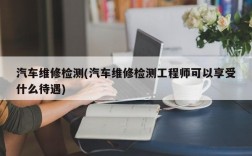 汽车维修检测(汽车维修检测工程师可以享受什么待遇)