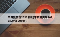 丰田凯美瑞2022新款(丰田凯美瑞2022新款混动报价)