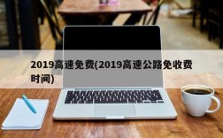 2019高速免费(2019高速公路免收费时间)