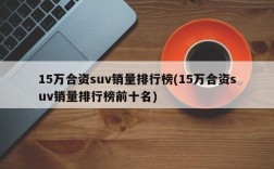 15万合资suv销量排行榜(15万合资suv销量排行榜前十名)