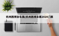 杭州西博会车展(杭州西博车展2020门票)