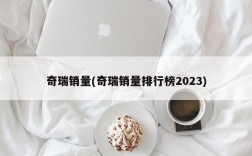 奇瑞销量(奇瑞销量排行榜2023)