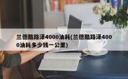 兰德酷路泽4000油耗(兰德酷路泽4000油耗多少钱一公里)