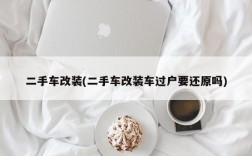 二手车改装(二手车改装车过户要还原吗)