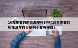 10万左右的新能源车排行榜(10万左右的新能源车排行榜前十名有哪些)