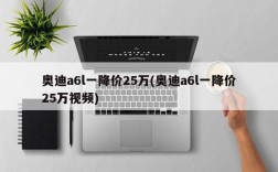 奥迪a6l一降价25万(奥迪a6l一降价25万视频)