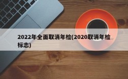 2022年全面取消年检(2020取消年检标志)