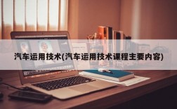 汽车运用技术(汽车运用技术课程主要内容)