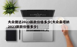 大众捷达2023新款价格多少(大众桑塔纳2023新款价格多少)