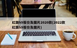 红旗h9报价及图片2020款(2022款红旗h9报价及图片)