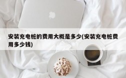 安装充电桩的费用大概是多少(安装充电桩费用多少钱)