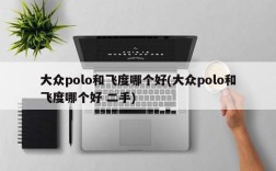 大众polo和飞度哪个好(大众polo和飞度哪个好 二手)