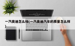 一汽奥迪怎么样(一汽奥迪汽车的质量怎么样)