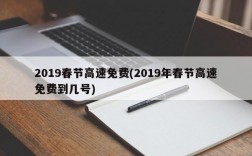 2019春节高速免费(2019年春节高速免费到几号)