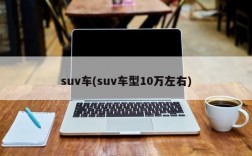 suv车(suv车型10万左右)