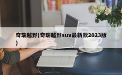 奇瑞越野(奇瑞越野suv最新款2023版)