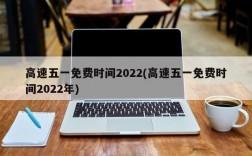 高速五一免费时间2022(高速五一免费时间2022年)