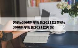 奔驰e300l新车报价2021款(奔驰e300l新车报价2021款内饰)