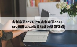 吉利帝豪ec718rv(吉利帝豪ec718rv两厢2010款导航能改装蓝牙吗)