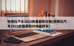 特斯拉汽车2022款最新款价格(特斯拉汽车2022款最新款价格越野车)