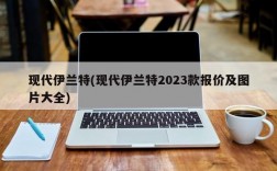 现代伊兰特(现代伊兰特2023款报价及图片大全)