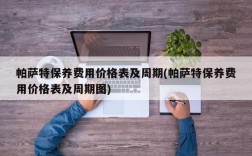 帕萨特保养费用价格表及周期(帕萨特保养费用价格表及周期图)