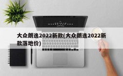 大众朗逸2022新款(大众朗逸2022新款落地价)