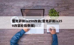 雷克萨斯is250改装(雷克萨斯is250改装轮毂数据)