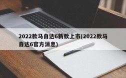 2022款马自达6新款上市(2022款马自达6官方消息)