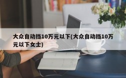 大众自动挡10万元以下(大众自动挡10万元以下女士)