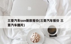 三菱汽车suv新款报价(三菱汽车报价 三菱汽车图片)