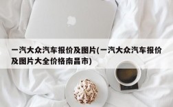 一汽大众汽车报价及图片(一汽大众汽车报价及图片大全价格南昌市)