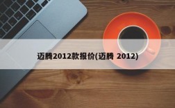 迈腾2012款报价(迈腾 2012)