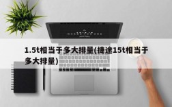 1.5t相当于多大排量(捷途15t相当于多大排量)