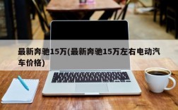 最新奔驰15万(最新奔驰15万左右电动汽车价格)