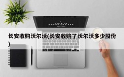 长安收购沃尔沃(长安收购了沃尔沃多少股份)