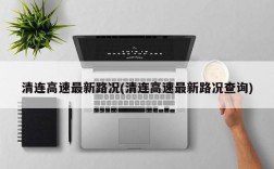 清连高速最新路况(清连高速最新路况查询)